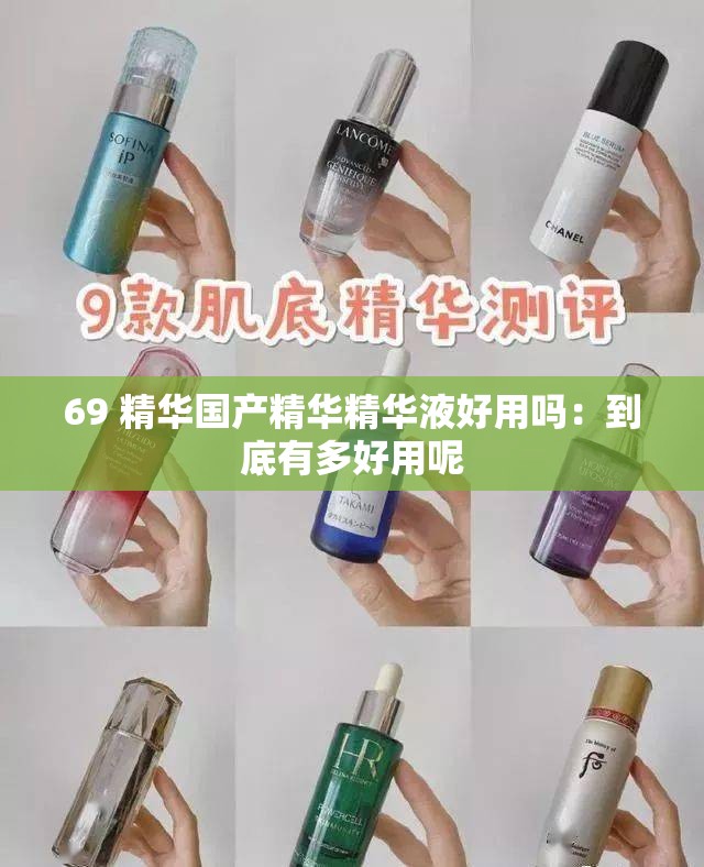 69 精华国产精华精华液好用吗：到底有多好用呢