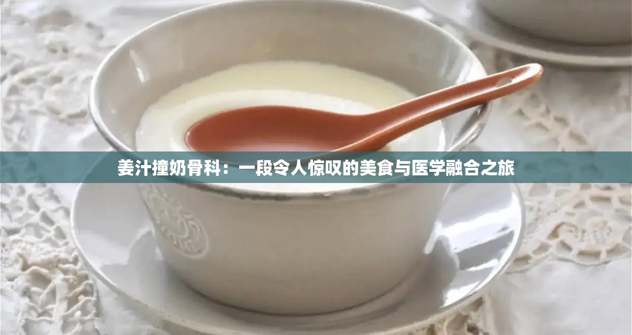 姜汁撞奶骨科：一段令人惊叹的美食与医学融合之旅