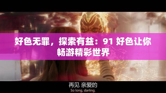 好色无罪，探索有益：91 好色让你畅游精彩世界