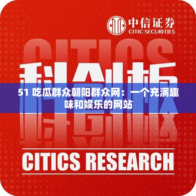 51 吃瓜群众朝阳群众网：一个充满趣味和娱乐的网站