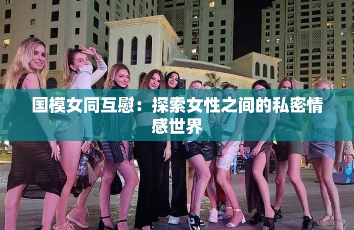国模女同互慰：探索女性之间的私密情感世界