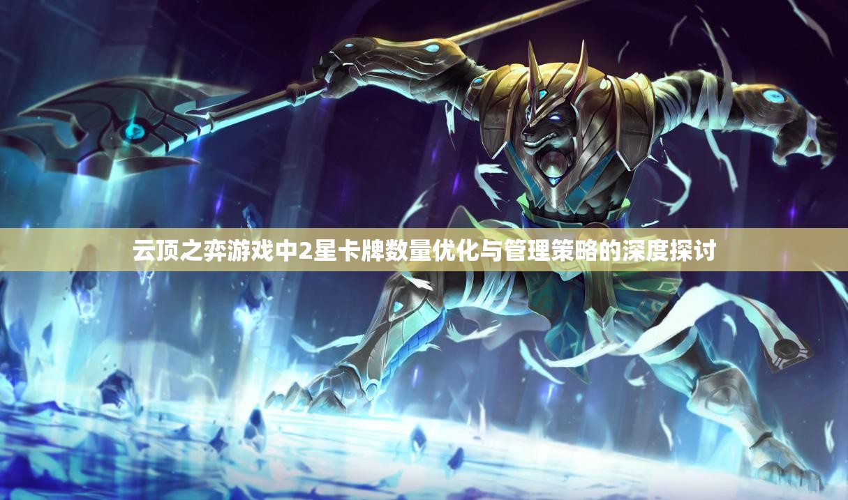 云顶之弈游戏中2星卡牌数量优化与管理策略的深度探讨