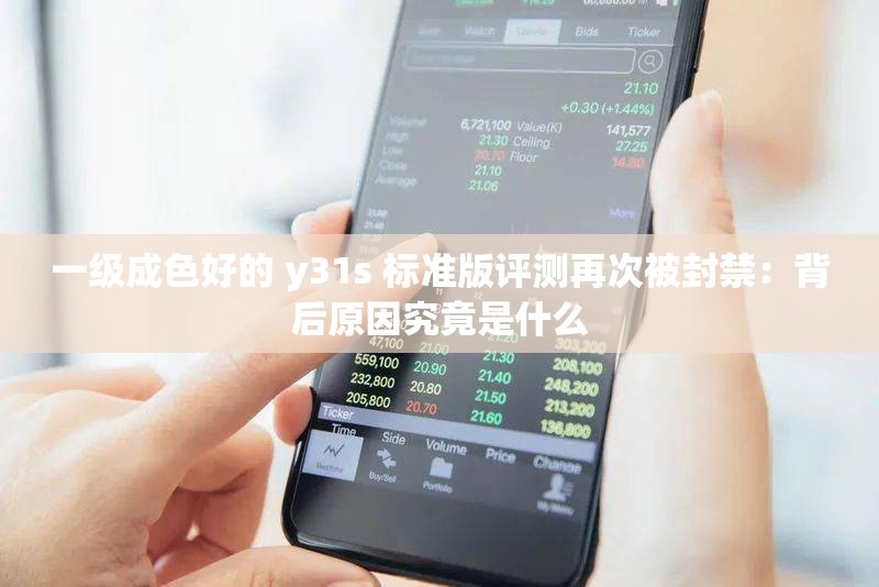 一级成色好的 y31s 标准版评测再次被封禁：背后原因究竟是什么