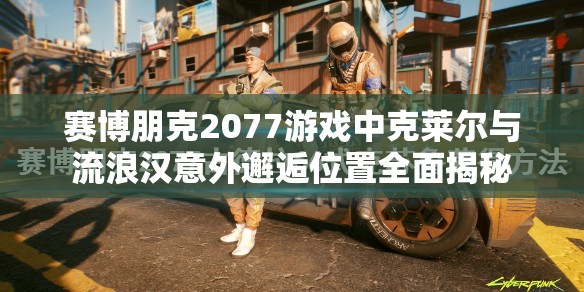 赛博朋克2077游戏中克莱尔与流浪汉意外邂逅位置全面揭秘