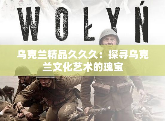 乌克兰精品久久久：探寻乌克兰文化艺术的瑰宝