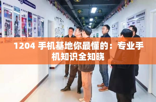 1204 手机基地你最懂的：专业手机知识全知晓