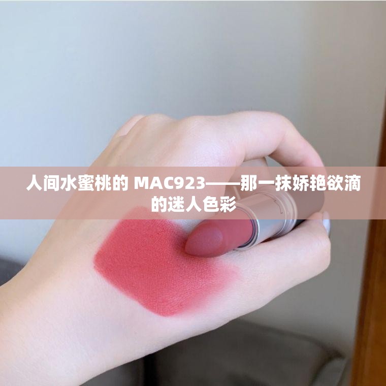 人间水蜜桃的 MAC923——那一抹娇艳欲滴的迷人色彩