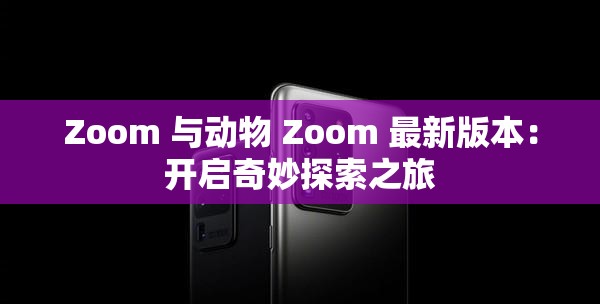 Zoom 与动物 Zoom 最新版本：开启奇妙探索之旅
