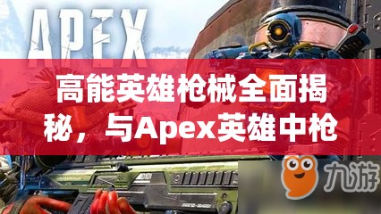 高能英雄枪械全面揭秘，与Apex英雄中枪械的异同深度对比分析