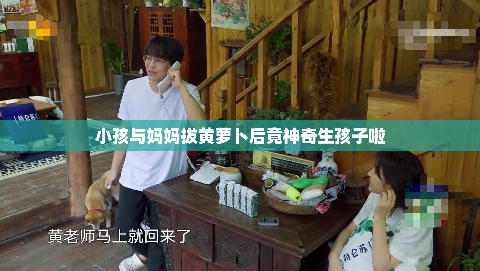 小孩与妈妈拔黄萝卜后竟神奇生孩子啦