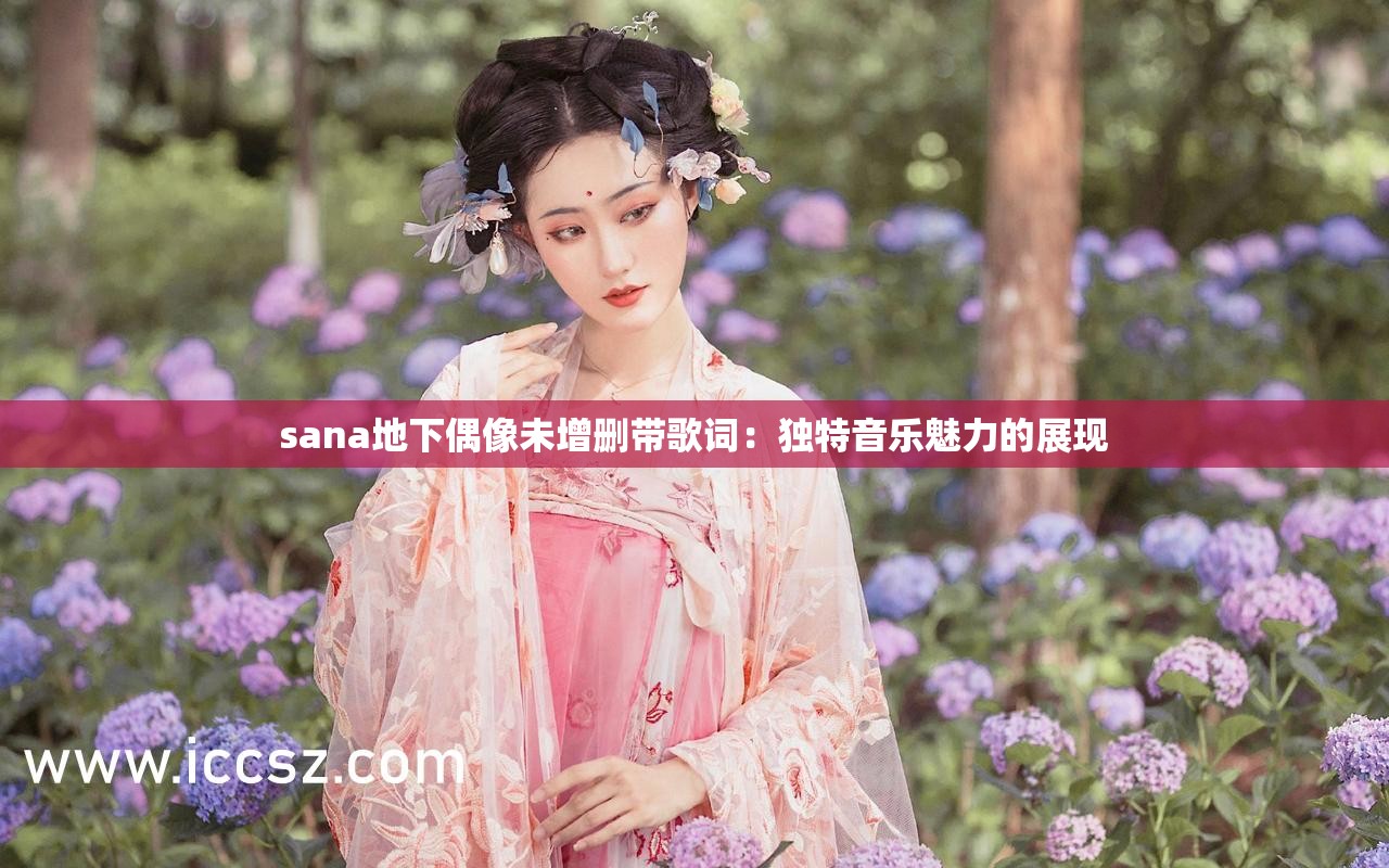 sana地下偶像未增删带歌词：独特音乐魅力的展现