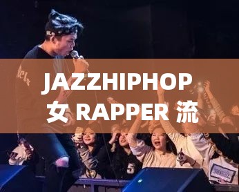 JAZZHIPHOP 女 RAPPER 流量暴增成网红现象探讨