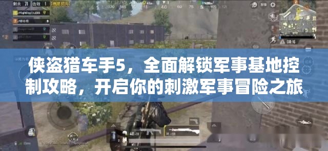 侠盗猎车手5，全面解锁军事基地控制攻略，开启你的刺激军事冒险之旅