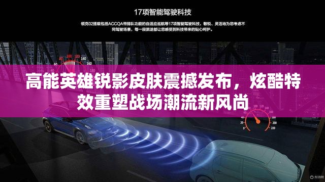 高能英雄锐影皮肤震撼发布，炫酷特效重塑战场潮流新风尚