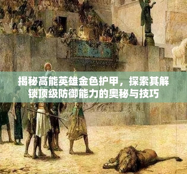 揭秘高能英雄金色护甲，探索其解锁顶级防御能力的奥秘与技巧