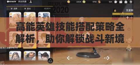 高能英雄技能搭配策略全解析，助你解锁战斗新境界与无限可能