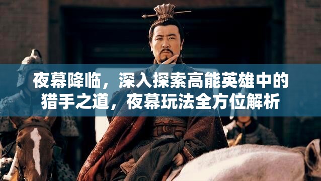 夜幕降临，深入探索高能英雄中的猎手之道，夜幕玩法全方位解析