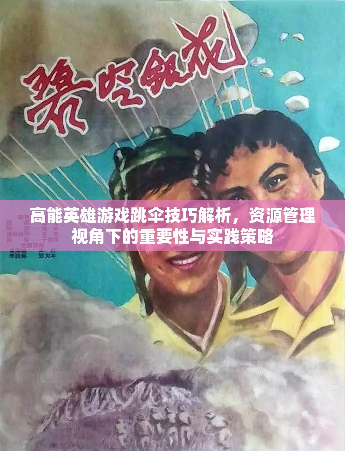 高能英雄游戏跳伞技巧解析，资源管理视角下的重要性与实践策略