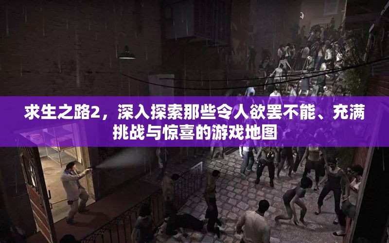 求生之路2，深入探索那些令人欲罢不能、充满挑战与惊喜的游戏地图