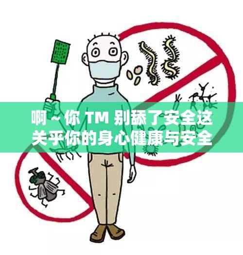 啊～你 TM 别舔了安全这关乎你的身心健康与安全