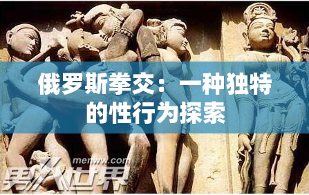 俄罗斯拳交：一种独特的性行为探索