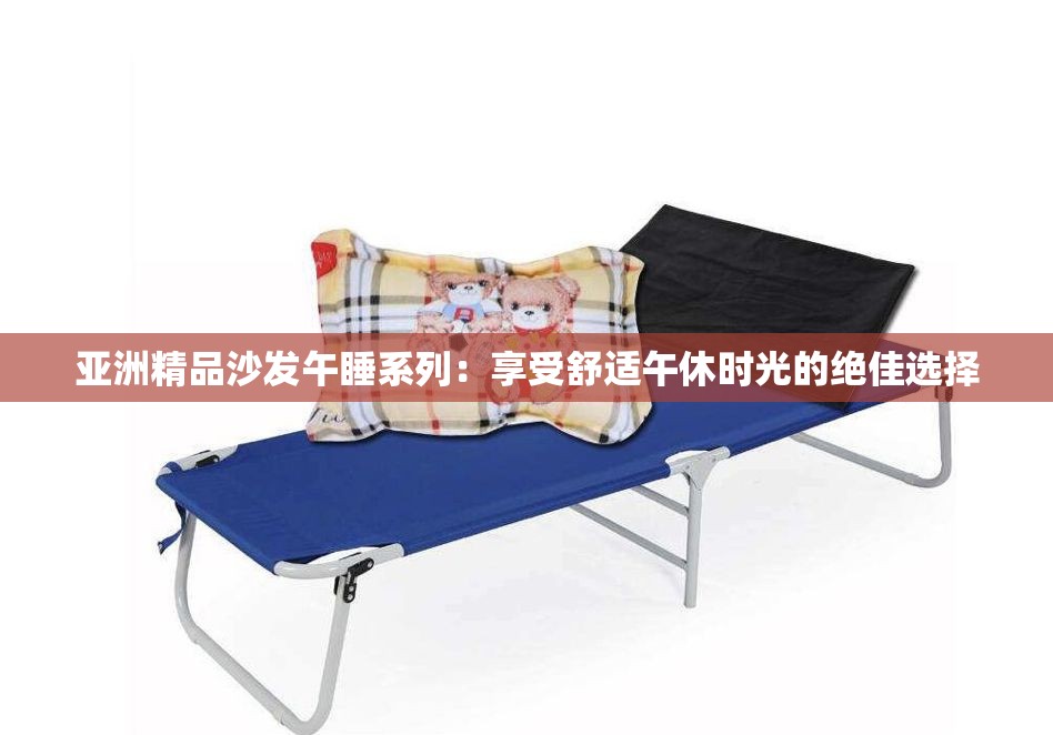 亚洲精品沙发午睡系列：享受舒适午休时光的绝佳选择