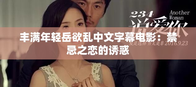 丰满年轻岳欲乱中文字幕电影：禁忌之恋的诱惑