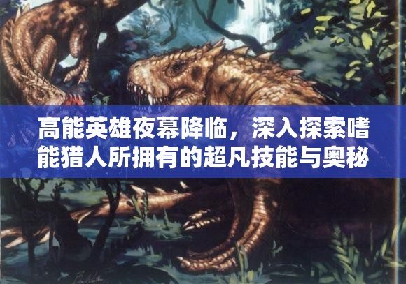 高能英雄夜幕降临，深入探索嗜能猎人所拥有的超凡技能与奥秘
