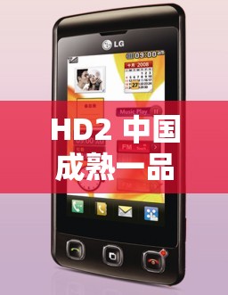 HD2 中国成熟一品 GO：展现独特魅力与卓越品质的精彩呈现