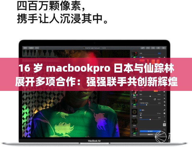 16 岁 macbookpro 日本与仙踪林展开多项合作：强强联手共创新辉煌
