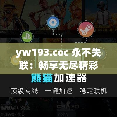 yw193.coc 永不失联：畅享无尽精彩与陪伴