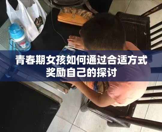 青春期女孩如何通过合适方式奖励自己的探讨