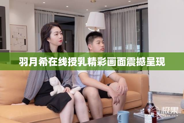 羽月希在线授乳精彩画面震撼呈现