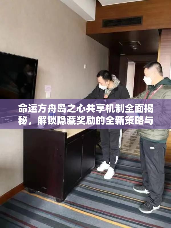 命运方舟岛之心共享机制全面揭秘，解锁隐藏奖励的全新策略与姿势