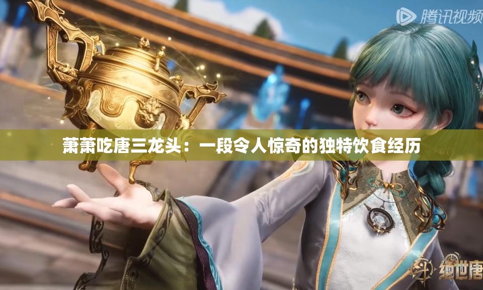 萧萧吃唐三龙头：一段令人惊奇的独特饮食经历