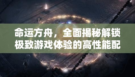 命运方舟，全面揭秘解锁极致游戏体验的高性能配置秘籍