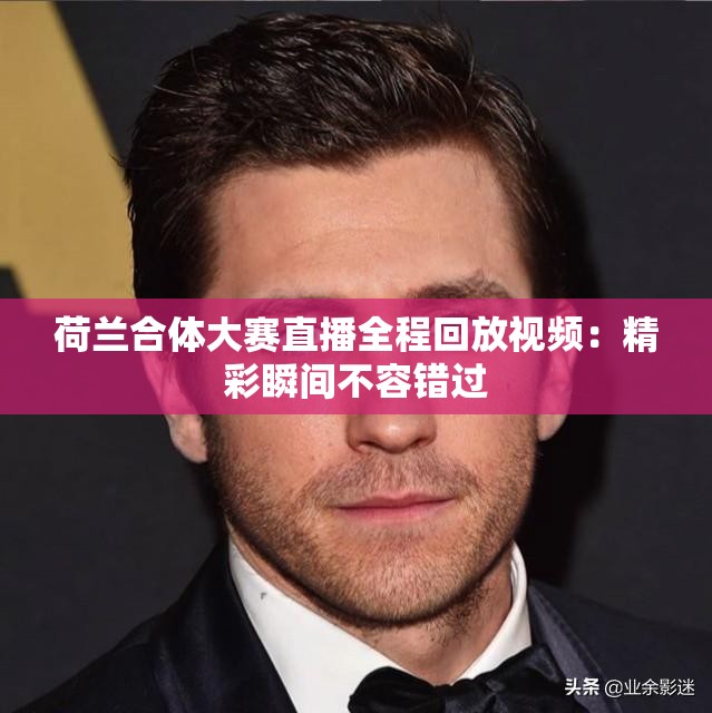 荷兰合体大赛直播全程回放视频：精彩瞬间不容错过