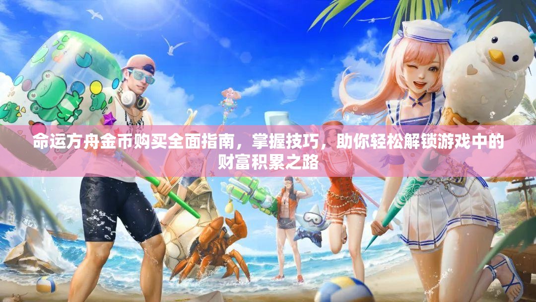 命运方舟金币购买全面指南，掌握技巧，助你轻松解锁游戏中的财富积累之路