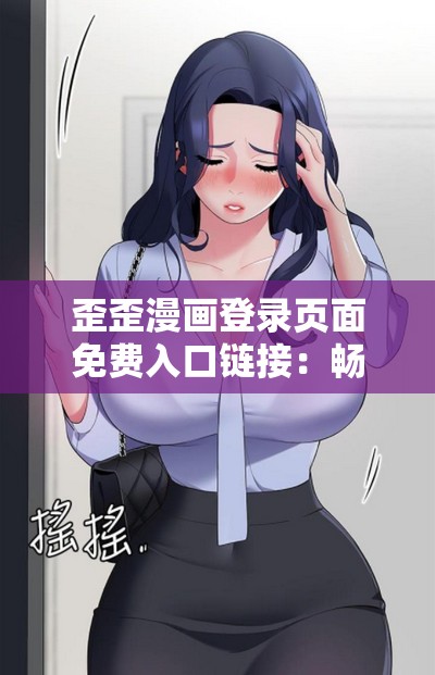 歪歪漫画登录页面免费入口链接：畅享精彩漫画无阻碍