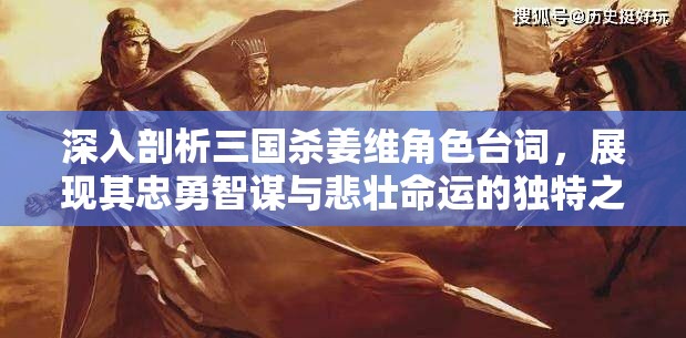 深入剖析三国杀姜维角色台词，展现其忠勇智谋与悲壮命运的独特之声