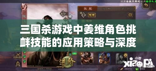 三国杀游戏中姜维角色挑衅技能的应用策略与深度效果解析