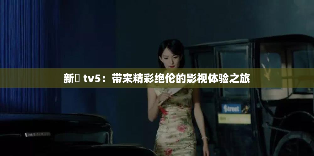 新玥 tv5：带来精彩绝伦的影视体验之旅