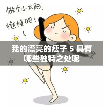 我的漂亮的瘦子 5 具有哪些独特之处呢