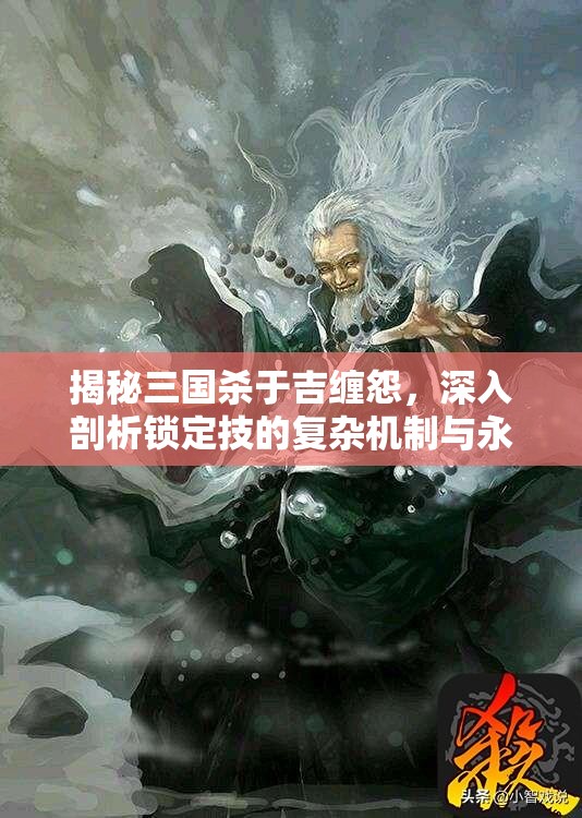 揭秘三国杀于吉缠怨，深入剖析锁定技的复杂机制与永恒谜团