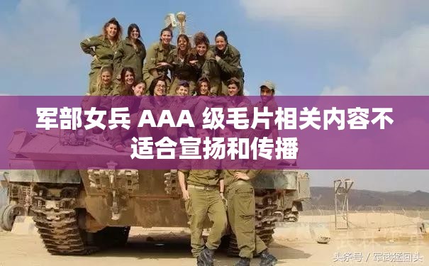 军部女兵 AAA 级毛片相关内容不适合宣扬和传播