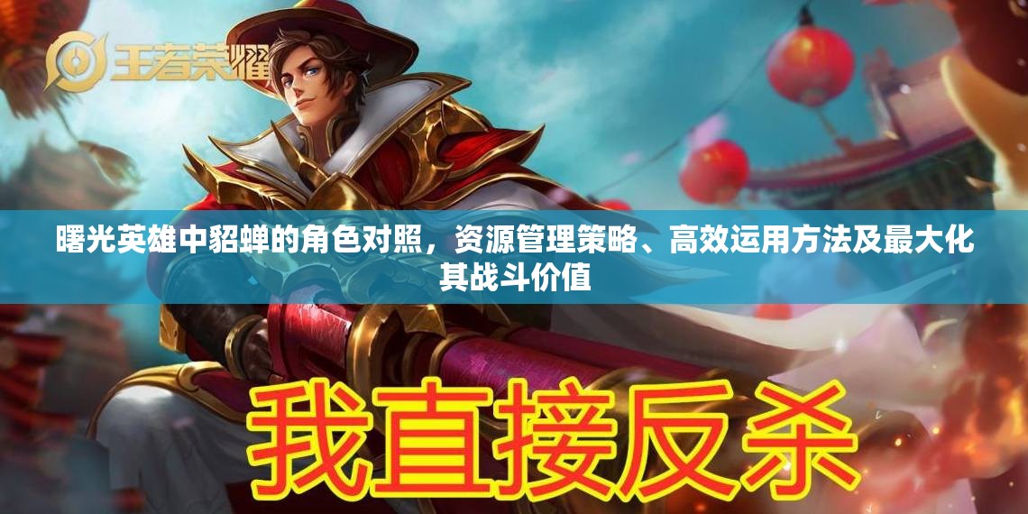 曙光英雄中貂蝉的角色对照，资源管理策略、高效运用方法及最大化其战斗价值