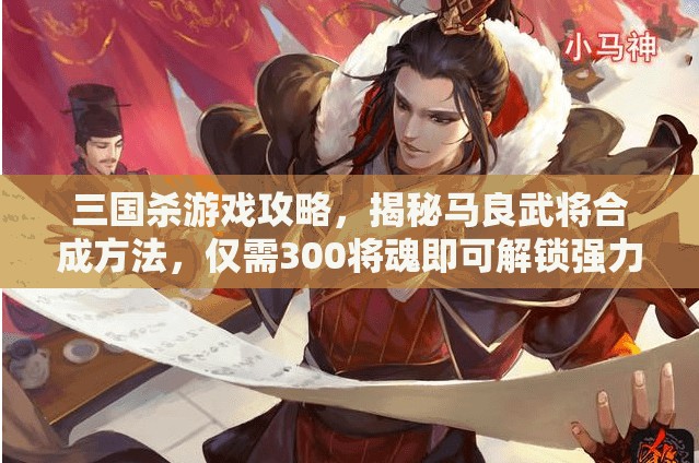 三国杀游戏攻略，揭秘马良武将合成方法，仅需300将魂即可解锁强力辅助角色