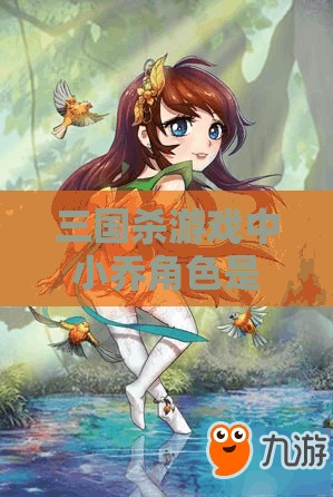 三国杀游戏中小乔角色是否会受到闪电牌影响？深入剖析小乔与闪电技能的相互作用