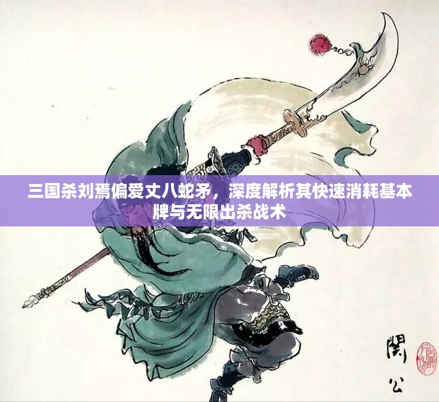 三国杀刘焉偏爱丈八蛇矛，深度解析其快速消耗基本牌与无限出杀战术