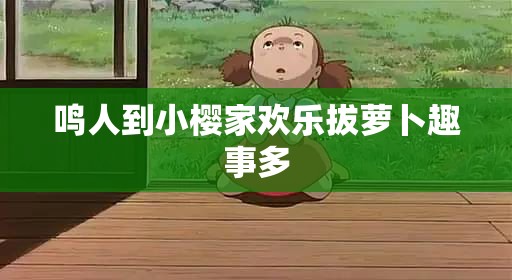 鸣人到小樱家欢乐拔萝卜趣事多